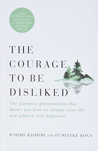 The Courage to Be Disliked: The Japanese Phenomenon That Shows You How to Change Your Life and Achieve Real Happiness