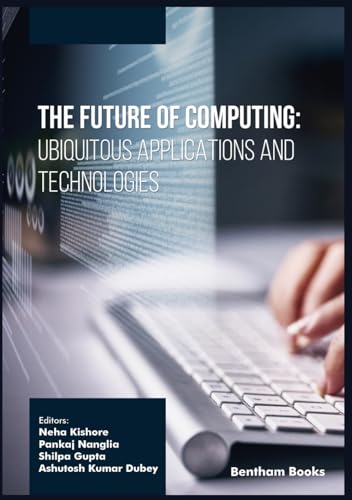 The Future of Computing: Ubiquitous Applications and Technologies von Bentham Science Publishers