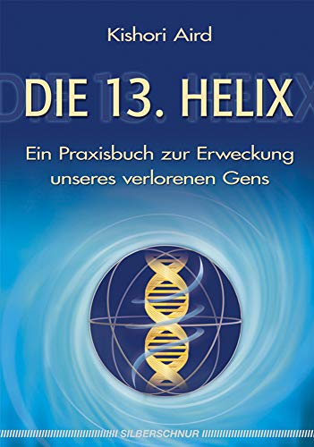 Die 13. Helix: Ein Praxisbuch zur Erweckung unseres verlorenen Gens