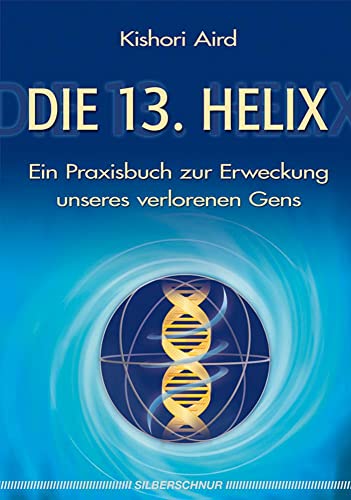 Die 13. Helix: Ein Praxisbuch zur Erweckung unseres verlorenen Gens