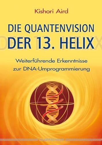 Die Quantenvision der 13. Helix: Weiterführende Erkenntnisse zur DNA-Umprogrammierung von Silberschnur Verlag Die G
