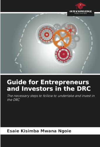 Guide for Entrepreneurs and Investors in the DRC: The necessary steps to follow to undertake and invest in the DRC von Our Knowledge Publishing