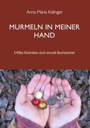 Murmeln in meiner Hand: erfülltes Kinderleben durch sinnvolle Bescheidenheit