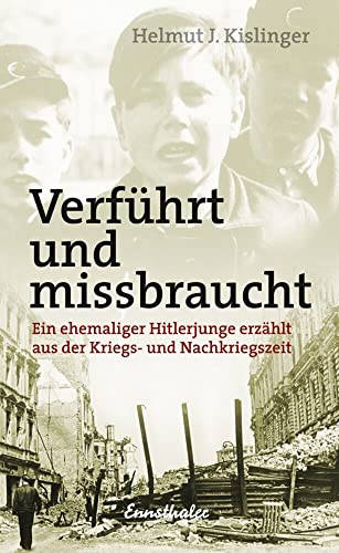 Verführt und missbraucht: Ein ehemaliger Hitlerjunge erzählt aus der Kriegs- und Nachkriegszeit von Ennsthaler