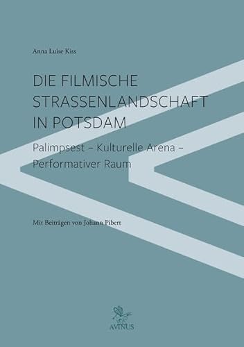 Die filmische Straßenlandschaft in Potsdam: Palimpset - Kulturelle Arena - Performativer Raum von AVINUS Verlag Sieber & Dr. Weber GbR