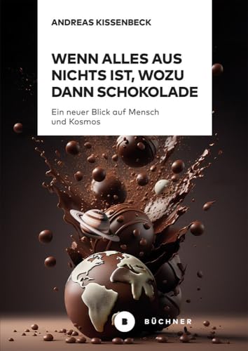 Wenn Alles aus Nichts ist, wozu dann Schokolade: Ein neuer Blick auf Mensch und Kosmos Wenn Alles aus Nichts ist, wozu dann Schokolade: Ein neuer Blick auf Mensch und Kosmos