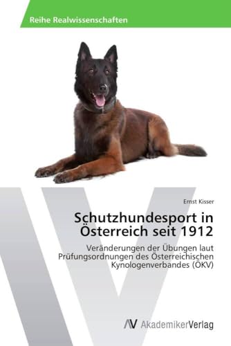 Schutzhundesport in Österreich seit 1912: Veränderungen der Übungen laut Prüfungsordnungen des Österreichischen Kynologenverbandes (ÖKV) von AV Akademikerverlag