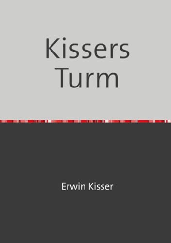 Kissers Turm: Streifzug durch das literarische Werk von Erwin Kisser