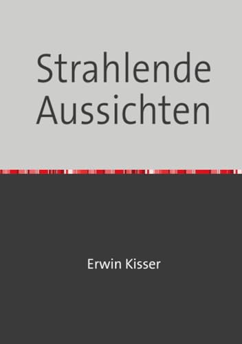 Strahlende Aussichten: Politkabarett von Erwin Kisser