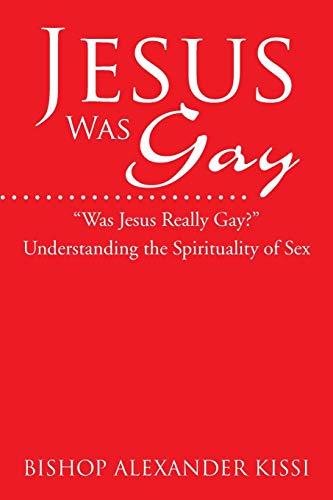 Jesus Was Gay: Understanding the Spirituality of Sex Jesus Was Gay: Understanding the Spirituality of Sex von Xlibris
