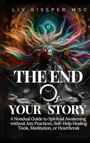The End of Your Story: A Mind-Blowing Guide to Spiritual Awakening without Any Practices, Healing Tools, Meditation, or Self-Improvement Techniques