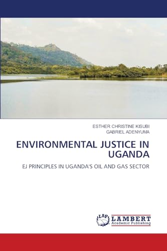 ENVIRONMENTAL JUSTICE IN UGANDA: EJ PRINCIPLES IN UGANDA'S OIL AND GAS SECTOR von LAP LAMBERT Academic Publishing