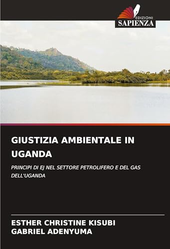 GIUSTIZIA AMBIENTALE IN UGANDA: PRINCIPI DI EJ NEL SETTORE PETROLIFERO E DEL GAS DELL'UGANDA von Edizioni Sapienza