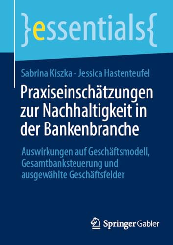 Praxiseinschätzungen zur Nachhaltigkeit in der Bankenbranche: Auswirkungen auf Geschäftsmodell, Gesamtbanksteuerung und ausgewählte Geschäftsfelder (essentials) von Springer Gabler