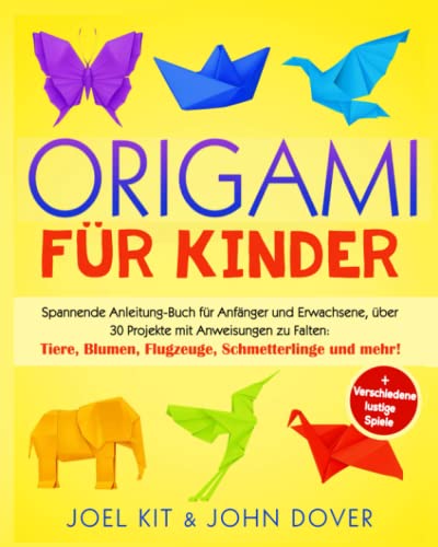 Origami für Kinder: Spannende Anleitung-Buch für Anfänger und Erwachsene, über 30 Projekten mit Anweisungen zu Falten: Tiere, Blumen, Flugzeuge, Schmetterlinge und mehr! + Verschiedene lustige Spiele Origami für Kinder: Spannende Anleitung-Buch für Anfänger und Erwachsene, über 30 Projekten mit Anweisungen zu Falten: Tiere, Blumen, Flugzeuge, Schmetterlinge und mehr! + Verschiedene lustige Spiele