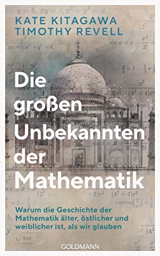 Die großen Unbekannten der Mathematik: Warum die Geschichte der Mathematik älter, östlicher und weiblicher ist, als wir glauben Die großen Unbekannten der Mathematik: Warum die Geschichte der Mathematik älter, östlicher und weiblicher ist, als wir glauben