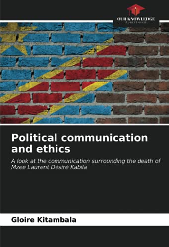 Political communication and ethics: A look at the communication surrounding the death of Mzee Laurent Désiré Kabila von Our Knowledge Publishing