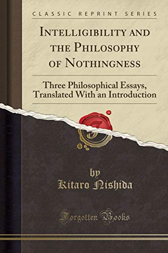 Intelligibility and the Philosophy of Nothingness: Three Philosophical Essays (Classic Reprint): Three Philosophical Essays, Translated with an Introduction (Classic Reprint)