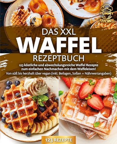 Das XXL Waffel Rezeptbuch: 123 köstliche und abwechslungsreiche Waffel Rezepte zum einfachen Nachmachen mit dem Waffeleisen! Von süß bis herzhaft über vegan (inkl. Beilagen, Soßen und Nährwertangaben) von Pegoa Global Media / EoB