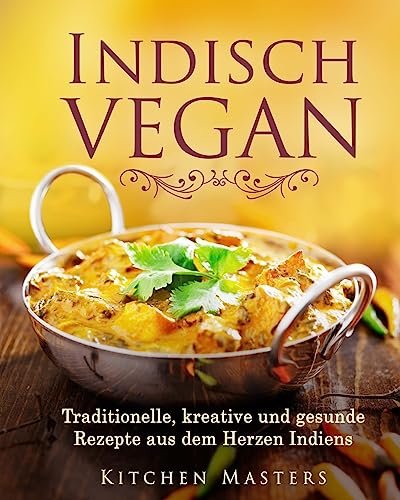 Indisch Vegan: Traditionelle, kreative und gesunde Rezepte aus dem Herzen Indiens