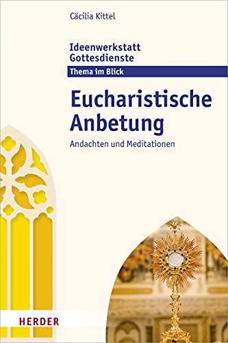 Eucharistische Anbetung: Andachten und Meditationen