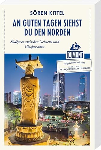 An guten Tagen siehst du den Norden (DuMont Reiseabenteuer): Südkorea zwischen Geistern und Glasfassaden: Südkorea zwischen Geistern und Glasfassaden. ... mit dem Meriedian-Reisejournalistenpreis 2014