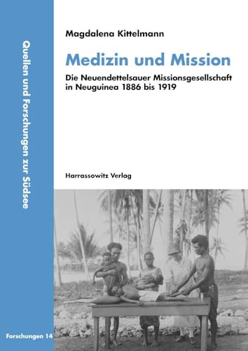 Medizin und Mission: Die Neuendettelsauer Missionsgesellschaft in Neuguinea 1886 bis 1919 (Quellen und Forschungen zur Südsee, Reihe B: Forschungen)