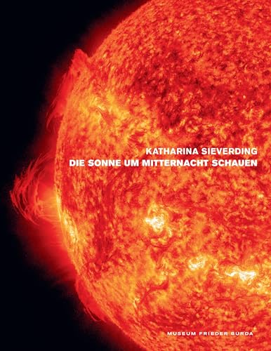 Katharina Sieverding. Die Sonne um Mitternacht schauen: Katalog zur Ausstellung im Museum Frieder Burda 2021/2022 Katharina Sieverding. Die Sonne um Mitternacht schauen: Katalog zur Ausstellung im Museum Frieder Burda 2021/2022