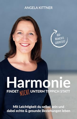 Harmonie findet nicht unterm Teppich statt: Mit Leichtigkeit du selbst sein und dabei echte & gesunde Beziehungen leben - Persönlichkeitsentwicklung ... für harmoniebedürftige Menschen von Angela Kittner