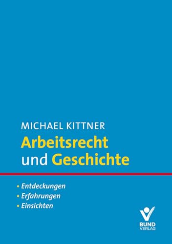 Arbeitsrecht und Geschichte: Entdeckungen. Erfahrungen. Einsichten von Bund-Verlag