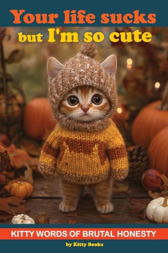 Your Life Sucks but I'm so Cute: Kitty Words of Brutal Honesty. Self Help Funny Book. Gift for Cat Lovers Your Life Sucks but I'm so Cute: Kitty Words of Brutal Honesty. Self Help Funny Book. Gift for Cat Lovers von Grete Books
