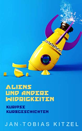 Aliens und andere Widrigkeiten: Kuriose Kurzgeschichten von Independently published