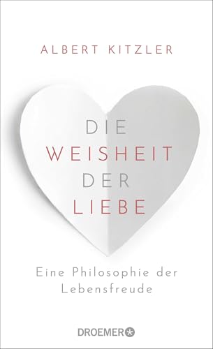 Die Weisheit der Liebe: Eine Philosophie der Lebensfreude | Über die wohltuende Kraft der Liebe im Alltag