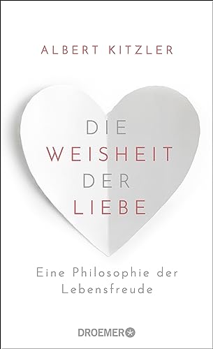 Die Weisheit der Liebe: Eine Philosophie der Lebensfreude | Über die wohltuende Kraft der Liebe im Alltag