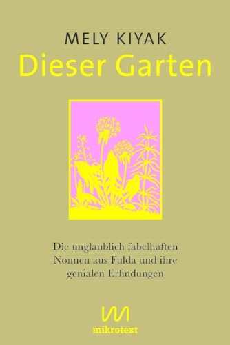 Dieser Garten: Die unglaublich fabelhaften Nonnen aus Fulda und ihre genialen Erfindungen Dieser Garten: Die unglaublich fabelhaften Nonnen aus Fulda und ihre genialen Erfindungen