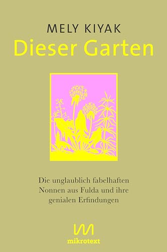 Dieser Garten: Die unglaublich fabelhaften Nonnen aus Fulda und ihre genialen Erfindungen von mikrotext