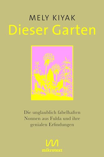 Dieser Garten: Die unglaublich fabelhaften Nonnen aus Fulda und ihre genialen Erfindungen Dieser Garten: Die unglaublich fabelhaften Nonnen aus Fulda und ihre genialen Erfindungen