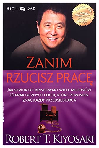 Zanim rzucisz prace: Jak stworzyć biznes wart wiele milionów. 10 praktycznych lekcji, które powinien znać każdy przedsięb (BOGATY OJCIEC)