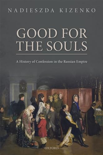 Good for the Souls: A History of Confession in the Russian Empire (Oxford Studies in Modern European History)