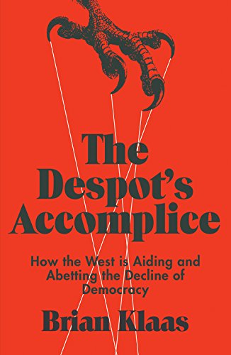 The Despot's Accomplice: How the West is Aiding and Abetting the Decline of Democracy