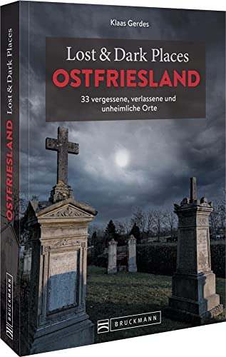 Bruckmann Dark Tourism Guide – Lost & Dark Places Ostfriesland: 33 vergessene, verlassene und unheimliche Orte von Bruckmann Verlag GmbH
