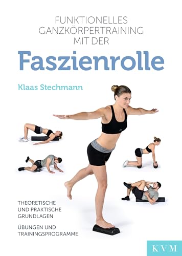 Funktionelles Ganzkörpertraining mit der Faszienrolle: Theoretische und praktische Grundlagen, Übungen und Trainingsprogramme Funktionelles Ganzkörpertraining mit der Faszienrolle: Theoretische und praktische Grundlagen, Übungen und Trainingsprogramme