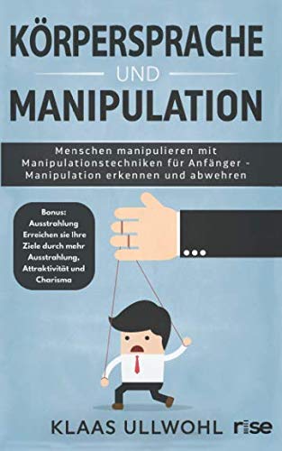 Körpersprache und Manipulation - Menschen manipulieren mit Manipulationstechniken für Anfänger - Manipulation erkennen und abwehren: Bonus: ... mehr Ausstrahlung, Attraktivität und Charisma