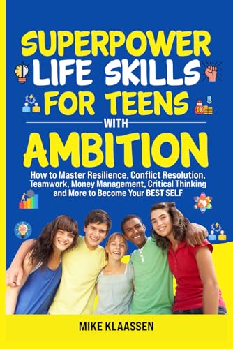 Superpower Life Skills for Teens with Ambition: How to Master Resilience, Conflict Resolution, Teamwork, Money Management, Critical Thinking, and More to Become Your Best Self von Mike Klaassen