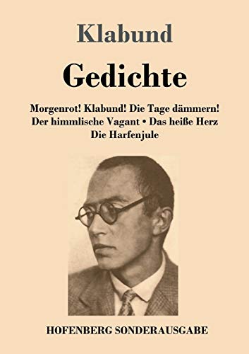 Gedichte: Morgenrot! Klabund! Die Tage dämmern! / Der himmlische Vagant / Das heiße Herz / Die Harfenjule Gedichte: Morgenrot! Klabund! Die Tage dämmern! / Der himmlische Vagant / Das heiße Herz / Die Harfenjule