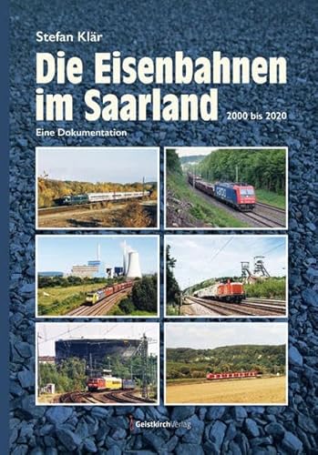 Die Eisenbahnen im Saarland: 2000-2020 - Eine Dokumentation: 2000 bis 2020 - Eine Dokumentation von Geistkirch-Verlag
