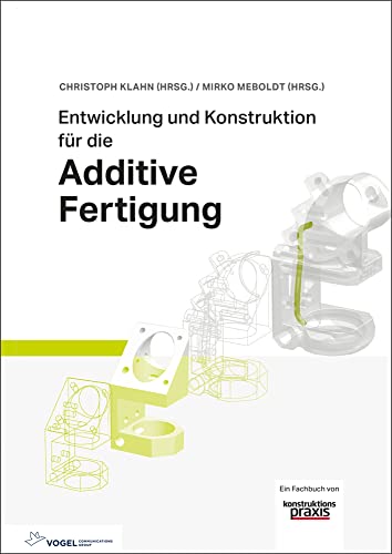 Entwicklung und Konstruktion für die Additive Fertigung: Grundlagen und Methoden für den Einsatz in industriellen Endkundenprodukten von Vogel Communications Group GmbH & Co. KG