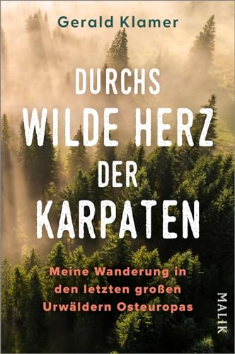Durchs wilde Herz der Karpaten: Meine Wanderung in den letzten großen Urwäldern Osteuropas | Wanderungen im UNESCO-Weltnaturerbe Alte Buchenwälder von Malik Verlag
