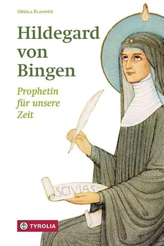 Hildegard von Bingen: Prophetin für unsere Zeit. Warum Hildegard von Bingen ihrer Zeit voraus war und was sie uns heute zu sagen hat
