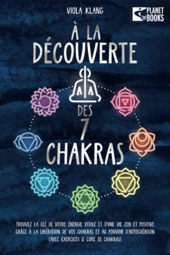 À la découverte des 7 chakras: Trouvez la clé de votre énergie vitale et d’une vie zen et positive grâce à la libération de vos chakras et au pouvoir d’autoguérison (avec exercices & cure de chakras)